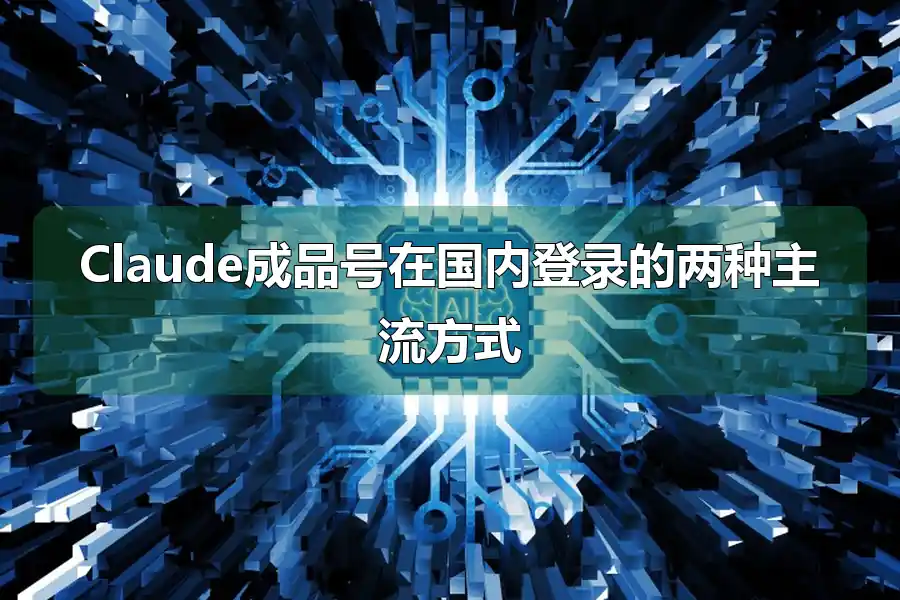 Claude成品号在国内登录的两种主流方式